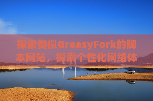 探索类似GreasyFork的脚本网站，探索个性化网络体验的更多可能性